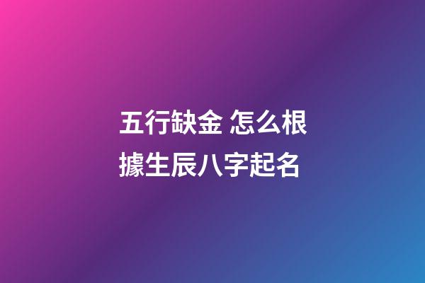 五行缺金 怎么根據生辰八字起名